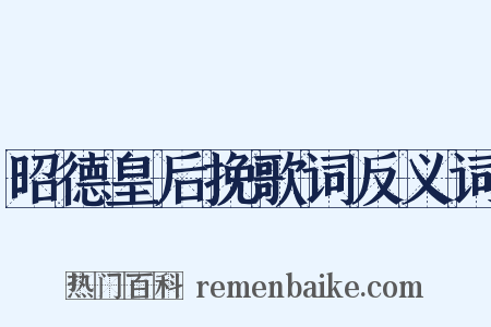 昭德皇后挽歌词反义词是什么意思的图片